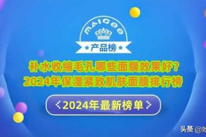 补水收缩毛孔哪些面膜效果好？2024年保湿紧致肌肤面膜排行榜