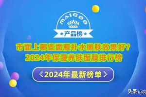 市面上哪些面膜补水嫩肤效果好？2024年保湿养肤面膜排行榜